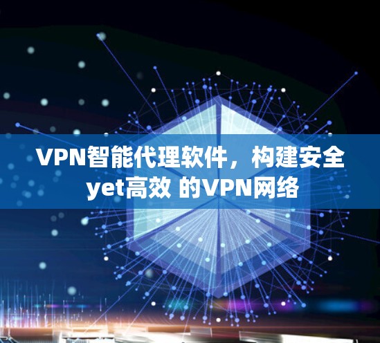 VPN智能代理软件，构建安全 yet高效 的VPN网络