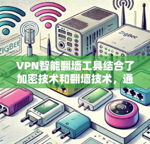 VPN智能翻墙工具结合了加密技术和翻墙技术，通过自动化功能让用户轻松实现视频从一个设备到另一个设备的传输。以下是该工具的关键功能和实施步骤