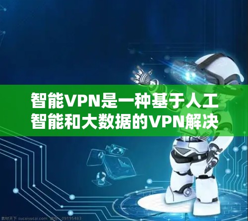 智能VPN是一种基于人工智能和大数据的VPN解决方案，旨在通过动态调整连接策略和提供个性化服务来提升用户体验和安全性。以下是智能VPN的详细分析