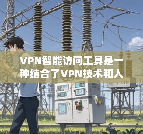 VPN智能访问工具是一种结合了VPN技术和人工智能的系统，用于自动监控和阻止网络访问。以下是详细的分步解释和总结