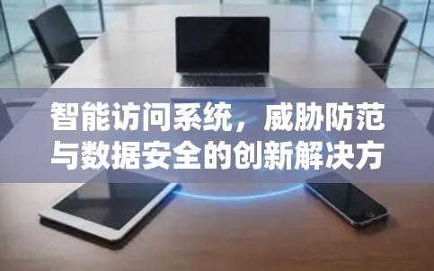 智能访问系统，威胁防范与数据安全的创新解决方案