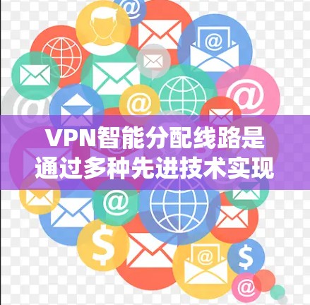 VPN智能分配线路是通过多种先进技术实现的，旨在优化VPN网络环境，保障数据安全和用户体验。以下是该系统的主要功能和特点