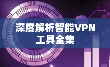 深度解析智能VPN工具全集