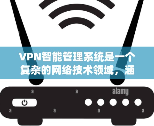 VPN智能管理系统是一个复杂的网络技术领域，涵盖多个方面，从基础的VPN技术到高级的智能管理应用。以下是对该领域的概述和关键点的详细分析