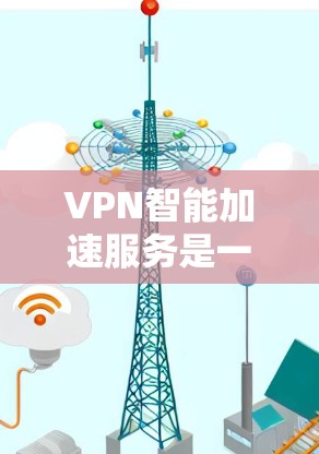 VPN智能加速服务是一种帮助用户提升VPN速度的工具，通过调整流量系数、延迟系数等参数，优化网络连接，从而提高数据传输效率。以下是对这些服务的详细说明和使用方法