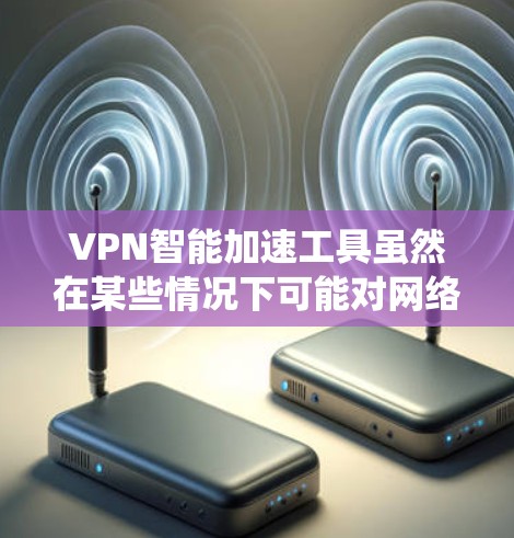 VPN智能加速工具虽然在某些情况下可能对网络有帮助，但它们不能替代传统的VPN服务，因此作为用户，建议选择可靠的、合法的 VPN 服务，并通过技术手段保护自己的网络环境。以下是基于此的分步建议