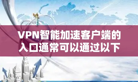 VPN智能加速客户端的入口通常可以通过以下方式找到