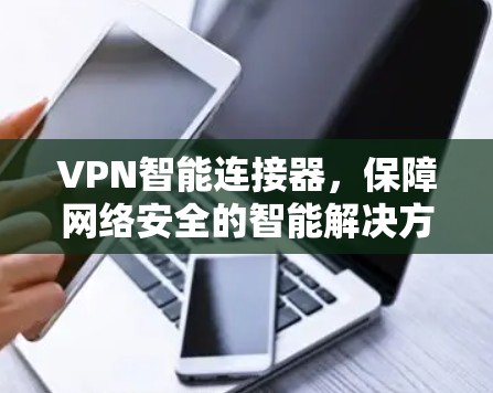 VPN智能连接器，保障网络安全的智能解决方案