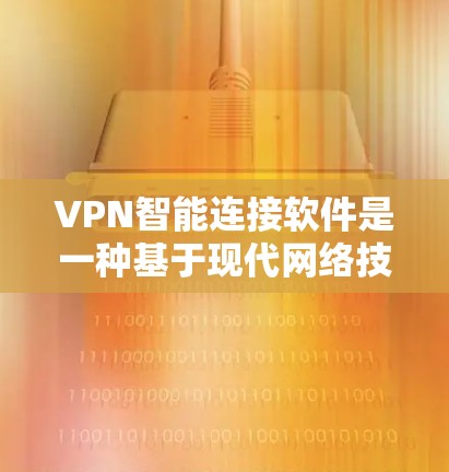 VPN智能连接软件是一种基于现代网络技术的工具，旨在帮助用户更高效地管理VPN连接，尤其是涉及多设备的情况。以下是该软件的主要特点及其功能