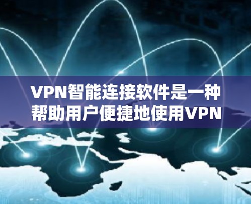 VPN智能连接软件是一种帮助用户便捷地使用VPN服务的工具，能够自动识别目标服务器，减少密码输入频率，提高使用效率。以下是详细的步骤和考虑因素
