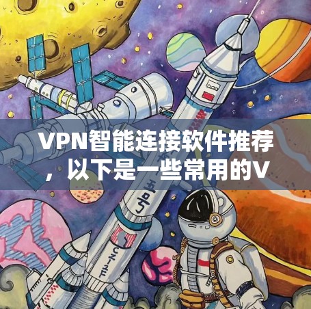 VPN智能连接软件推荐，以下是一些常用的VPN智能连接软件推荐