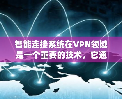 智能连接系统在VPN领域是一个重要的技术，它通过自动化和智能化的方法提升用户体验和安全性。以下是对智能连接系统的一些详细分析