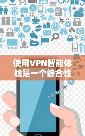 使用VPN智能体验是一个综合性的过程，涉及设备、软件、网络环境和技术知识等多个方面。以下是一个结构化的指南，帮助您逐步理解和使用VPN智能体验