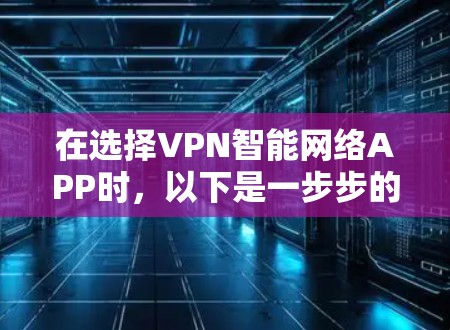 在选择VPN智能网络APP时，以下是一步步的建议