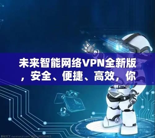 未来智能网络VPN全新版，安全、便捷、高效，你的数据无忧