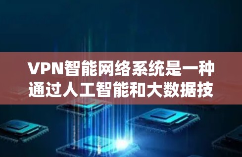 VPN智能网络系统是一种通过人工智能和大数据技术优化的网络服务，旨在提升VPN的安全性、效率和用户体验。以下是关于该系统的详细介绍