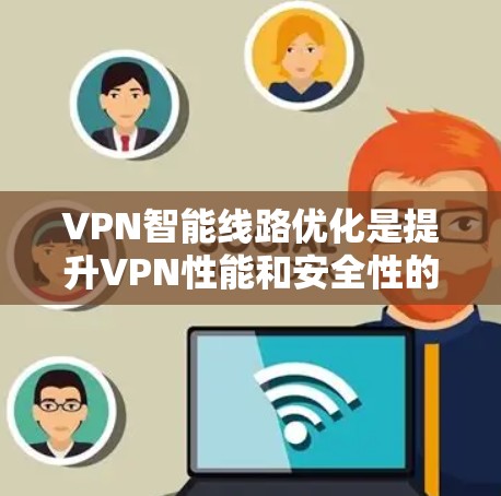 VPN智能线路优化是提升VPN性能和安全性的重要步骤，以下是一步步的指南