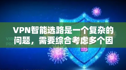 VPN智能选路是一个复杂的问题，需要综合考虑多个因素。以下是一些关键点，可以帮助你更好地选择适合自己的VPN