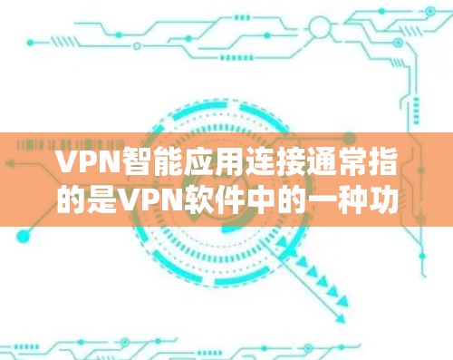 VPN智能应用连接通常指的是VPN软件中的一种功能，旨在自动连接到目标服务器并调整速率或续费。以下是一些关于如何使用VPN智能应用连接的步骤和技巧
