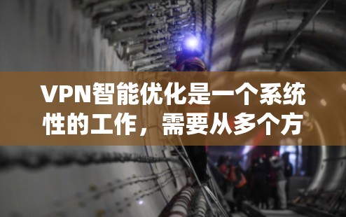 VPN智能优化是一个系统性的工作，需要从多个方面入手，逐步掌握技术和操作。以下是一步步的指南