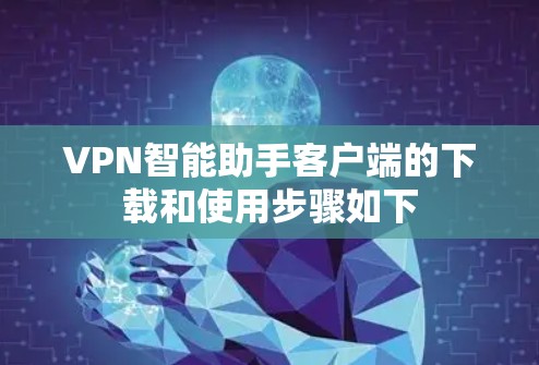 VPN智能助手客户端的下载和使用步骤如下