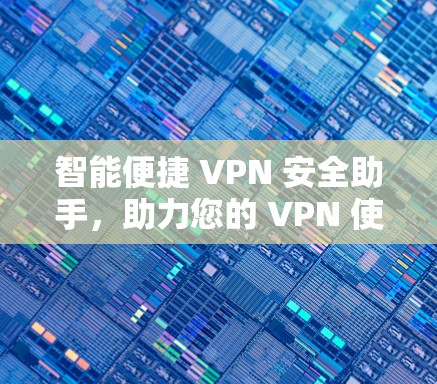智能便捷 VPN 安全助手，助力您的 VPN 使用新体验
