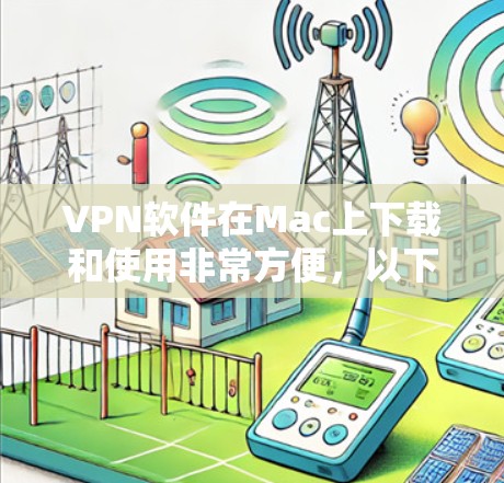VPN软件在Mac上下载和使用非常方便，以下是几种常用VPN软件的中文版版本推荐