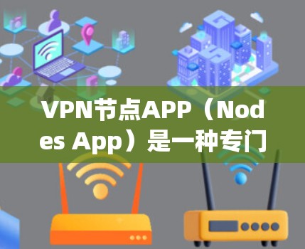VPN节点APP（Nodes App）是一种专门用于管理VPN连接设备的应用程序，类似于普通手机或电脑上的设置管理工具。这类APP通常提供以下功能