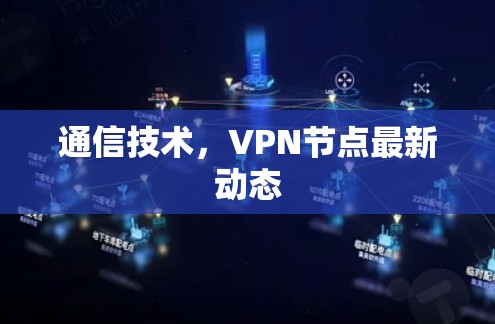 通信技术，VPN节点最新动态