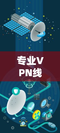 专业VPN线路，助力用户至远方的高效传输