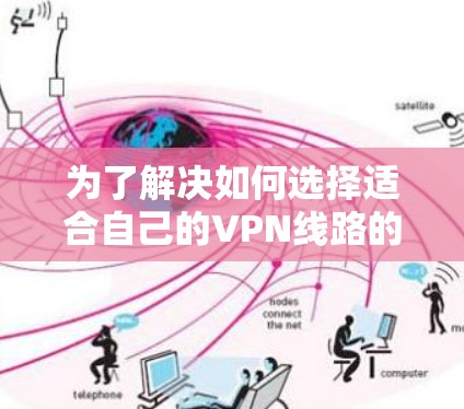 为了解决如何选择适合自己的VPN线路的问题，以下是一个详尽的指南