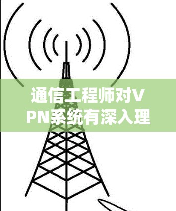 通信工程师对VPN系统有深入理解，推荐哪些VPN专业