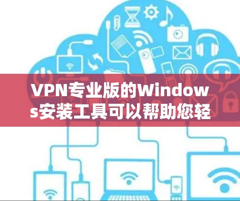 VPN专业版的Windows安装工具可以帮助您轻松进行VPN访问。以下是一些推荐的VPN专业版软件，适合在Windows上快速安装和使用