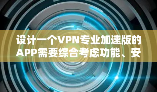 设计一个VPN专业加速版的APP需要综合考虑功能、安全性、用户体验和用户需求。以下是一个详细的步骤指南，帮助你构建一个高效且安全的VPN加速应用