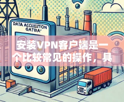 安装VPN客户端是一个比较常见的操作，具体步骤可能因客户端而异。以下是一些通用的VPN客户端安装步骤，帮助您更好地安装和使用VPN服务
