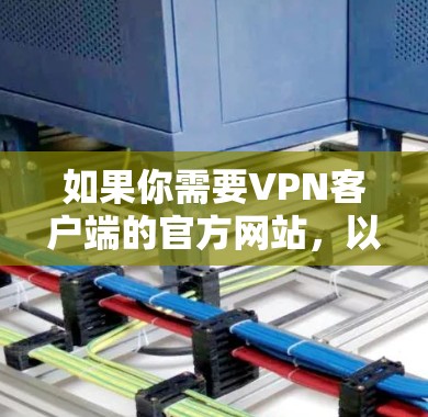 如果你需要VPN客户端的官方网站，以下是一些常见的VPN服务器和客户端的网站，这些网站通常提供专业的VPN服务器和客户端，用于网络测试、安全测试或进行VPN连接