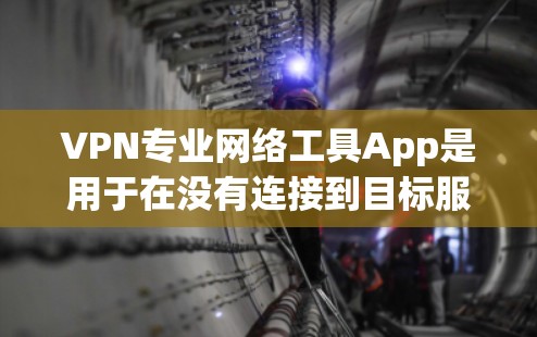 VPN专业网络工具App是用于在没有连接到目标服务器的情况下建立安全网络连接的技术手段。以下是几种主要的VPN专业网络工具App及其特点