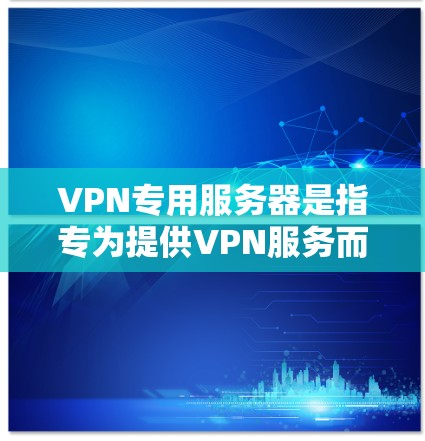 VPN专用服务器是指专为提供VPN服务而设计的服务器，主要用于接收连接并发送数据。这些服务器通常具备强大的网络安全、多端通信能力、扩展性、高可靠性和成本效益。以下是对 VPN 专用服务器的详细说明