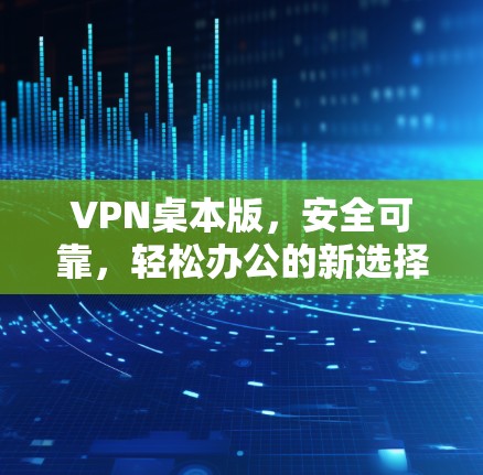 VPN桌本版，安全可靠，轻松办公的新选择