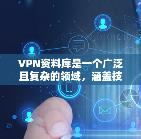 VPN资料库是一个广泛且复杂的领域，涵盖技术、应用、使用方法等多个方面。以下是一些常见的VPN资料库类型和资源，供您参考