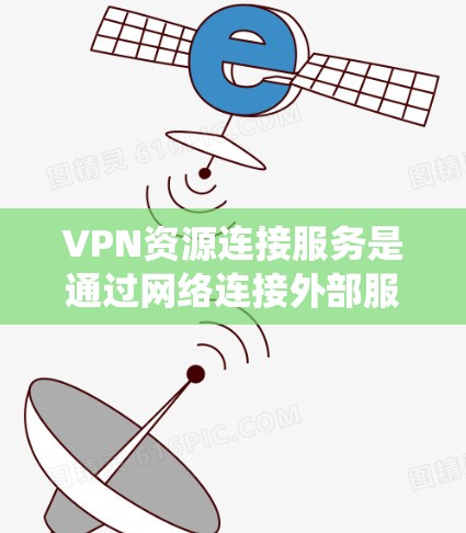 VPN资源连接服务是通过网络连接外部服务器来获取加密内容的系统。以下是关于该服务的详细解释
