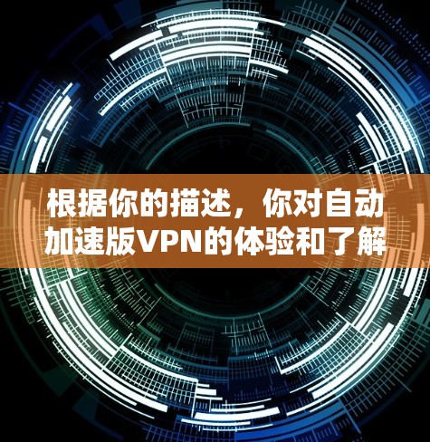 根据你的描述，你对自动加速版VPN的体验和了解尚不明确。以下是一些可能的信息和建议