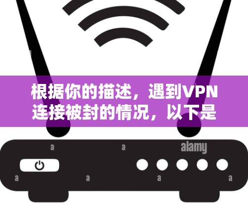 根据你的描述，遇到VPN连接被封的情况，以下是一步步的解决方案