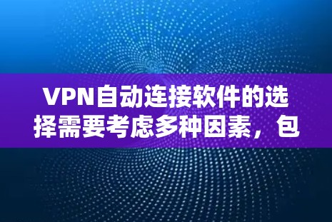 VPN自动连接软件的选择需要考虑多种因素，包括目标服务器的安全性、网络配置、安全等级以及使用场景。以下是对 VPN 自动连接软件的综合评价和推荐