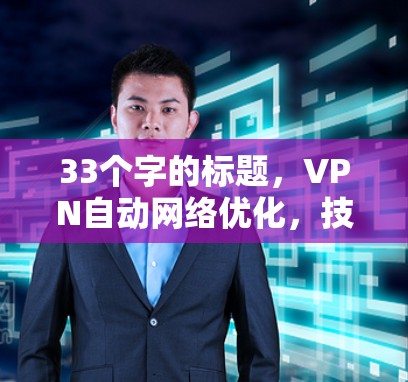 33个字的标题，VPN自动网络优化，技术与实践的完美融合