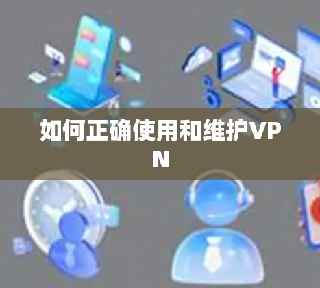 如何正确使用和维护VPN