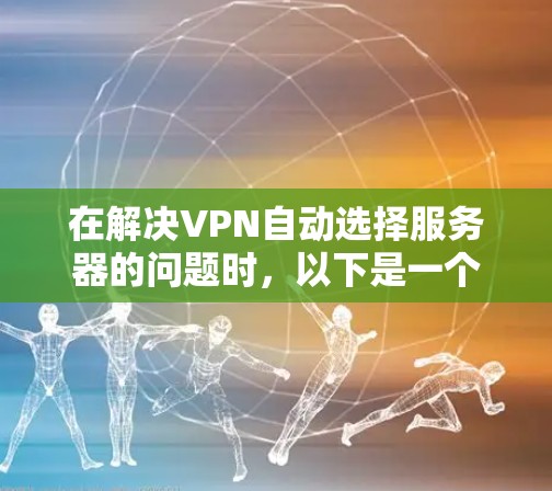 在解决VPN自动选择服务器的问题时，以下是一个详细的步骤指南