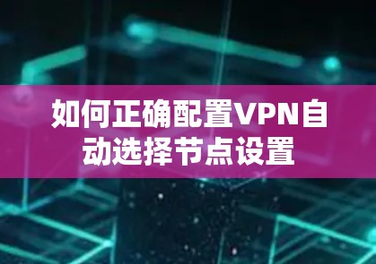 如何正确配置VPN自动选择节点设置