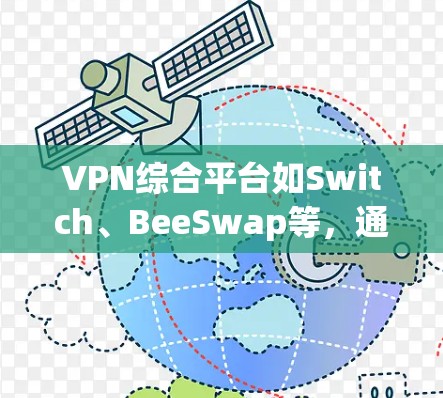 VPN综合平台如Switch、BeeSwap等，通过API连接多个VPN服务，提供了多样化的接入方式和协议切换。以下是针对如何选择适合自己的VPN综合平台及解决网络不稳定和隐私泄露的问题的详细解答