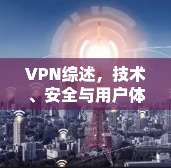 VPN综述，技术、安全与用户体验的三重解析